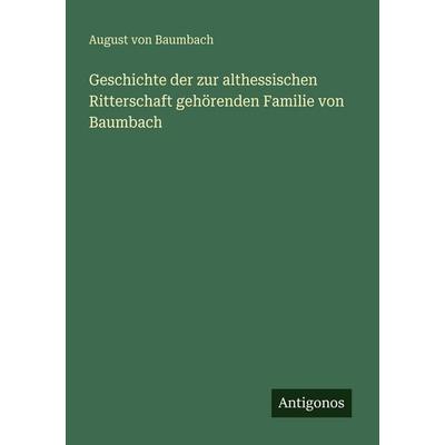 Geschichte der zur althessischen Ritterschaft gehörenden Familie von Baumbach, Taschenbuch von August Baumbach, Antigonos Verlag, 978-3-563-94730-2