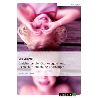 Erziehungsstile. Gibt es 'gute' und 'schlechte' Erziehung überhaupt?, Taschenbuch von Eva Sammel, GRIN, 978-3-638-75218-3