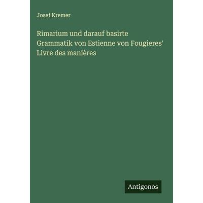 Rimarium und darauf basirte Grammatik von Estienne von Fougieres' Livre des manières, Gebundene Ausgabe von Josef Kremer, Antigonos Verlag,