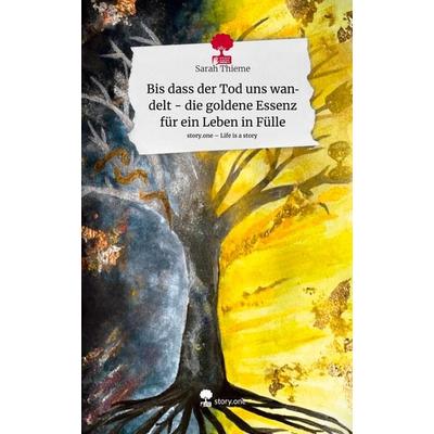 Bis dass der Tod uns wandelt - die goldene Essenz für ein Leben in Fülle. Life is a Story - story.one, Gebundene Ausgabe von Sarah Thieme, Story.one