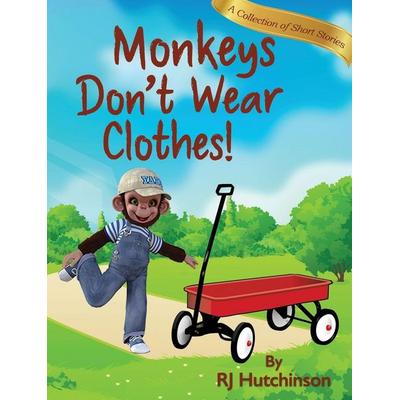 Monkeys Don't Wear Clothes!, Gebundene Ausgabe von Robert James Hutchinson, RJ Graphics & Illustrators, LLC, 978-0-9983640-2-5
