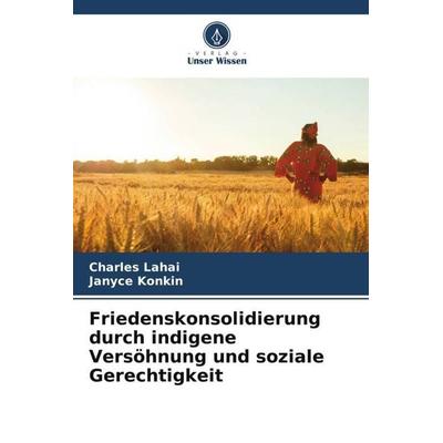 Friedenskonsolidierung durch indigene Versöhnung und soziale Gerechtigkeit, Taschenbuch von Charles Lahai,Janyce Konkin, Verlag Unser Wissen,