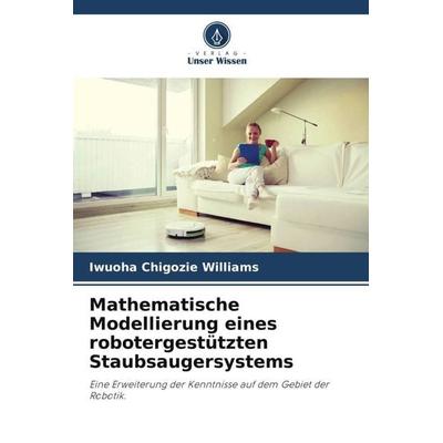 Mathematische Modellierung eines robotergestützten Staubsaugersystems, Taschenbuch von Iwuoha Chigozie Williams, Verlag Unser Wissen,