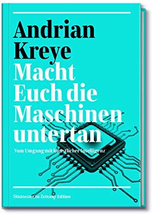 Andrian Kreye - Macht Euch die Maschinen untertan: Vom Umgang mit künstlicher Intelligenz - Preis vom 04.10.2026 03:51:26 h
