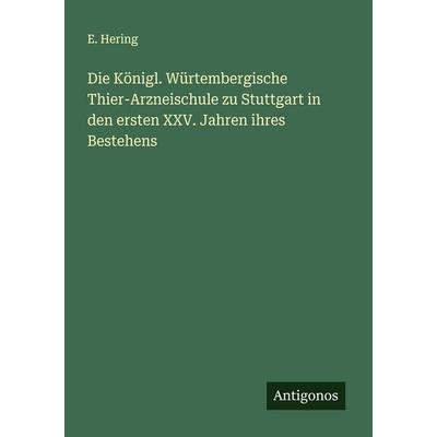 Die Königl. Würtembergische Thier-Arzneischule zu Stuttgart in den ersten XXV. Jahren ihres Bestehens, Taschenbuch von E. Hering, Antigonos Verlag,