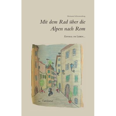 Einmal im Leben... mit dem Rad über die Alpen nach Rom, Taschenbuch von Hermann Schwarzenberg, BoD – Books on Demand, 978-3-7431-0176-0