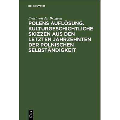Polens Auflösung. Kulturgeschichtliche Skizzen aus den letzten Jahrzehnten der polnischen Selbständigkeit, Gebundene Ausgabe von Ernst der Brüggen, De