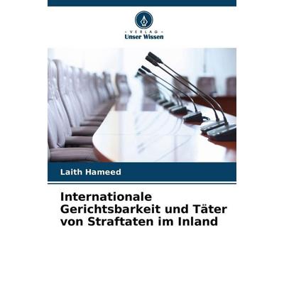 Internationale Gerichtsbarkeit und Täter von Straftaten im Inland, Taschenbuch von Laith Hameed, Verlag Unser Wissen, 978-620-9-46889-6