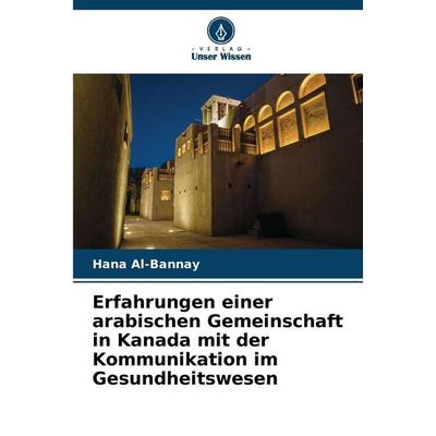 Erfahrungen einer arabischen Gemeinschaft in Kanada mit der Kommunikation im Gesundheitswesen, Taschenbuch von Hana Al-Bannay, Verlag Unser Wissen,