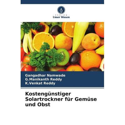 Kostengünstiger Solartrockner für Gemüse und Obst, Taschenbuch von Gangadhar Namwade,G. Manikanth Reddy,K. Venkat Reddy, Verlag Unser Wissen,