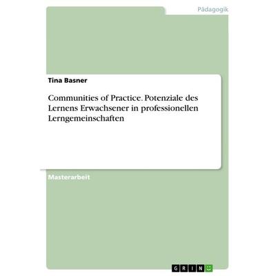 Communities of Practice. Potenziale des Lernens Erwachsener in professionellen Lerngemeinschaften, Taschenbuch von Tina Basner, GRIN,