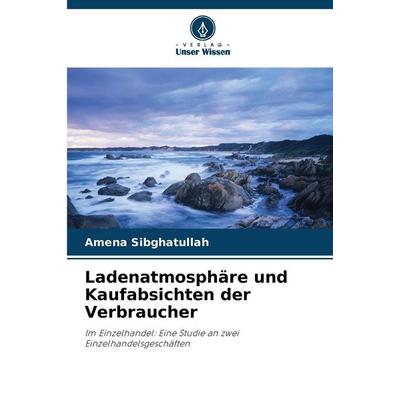 Ladenatmosphäre und Kaufabsichten der Verbraucher, Taschenbuch von Amena Sibghatullah, Verlag Unser Wissen