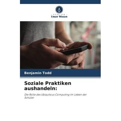 Soziale Praktiken aushandeln:, Taschenbuch von Benjamin Todd, Verlag Unser Wissen