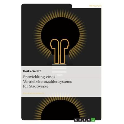 Entwicklung eines Vertriebskennzahlensystems für Stadtwerke, Taschenbuch von Heike Wolff, GRIN, 978-3-640-87318-0