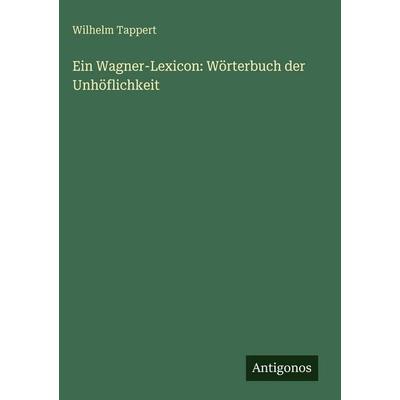 Ein Wagner-Lexicon: Wörterbuch der Unhöflichkeit, Gebundene Ausgabe von Wilhelm Tappert, Antigonos Verlag, 978-3-386-41846-1