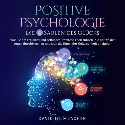 Positive Psychologie – Die 4 Säulen des Glücks: Wie Sie ein erfülltes und selbstbestimmtes Leben führen, die Ketten der Angst durchbrechen und sich