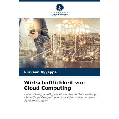 Wirtschaftlichkeit von Cloud Computing, Taschenbuch von Praveen Ayyappa, Verlag Unser Wissen, 978-620-0-90043-2