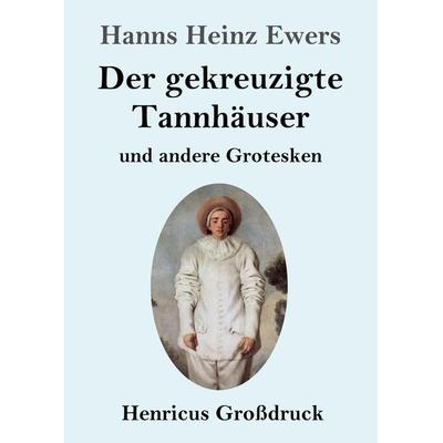 Der gekreuzigte Tannhäuser und andere Grotesken (Großdruck), Taschenbuch von Hanns Heinz Ewers, BoD - Books on Demand, 978-3-8478-3449-6