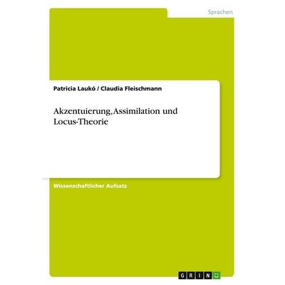 Akzentuierung, Assimilation und Locus-Theorie, Taschenbuch von Patricia Laukó,Claudia Fleischmann, GRIN, 978-3-638-77916-6