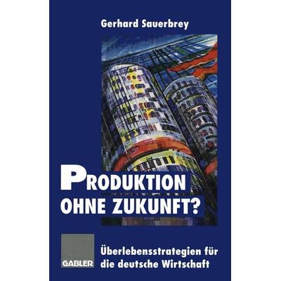 Produktion ohne Zukunft?, Taschenbuch von Gerhard Sauerbrey, Betriebswirtschaftlicher Verlag Gabler, 978-3-322-84673-0