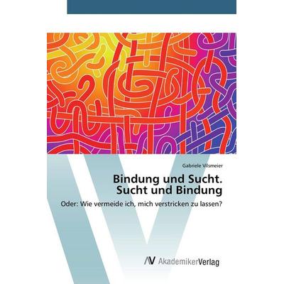Bindung und Sucht. Sucht und Bindung, Taschenbuch von Gabriele Vilsmeier, AV Akademikerverlag, 978-3-639-80793-6