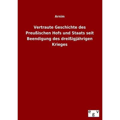 Vertraute Geschichte des Preußischen Hofs und Staats seit Beendigung des dreißigjährigen Krieges, Taschenbuch von Arnim, Europäischer