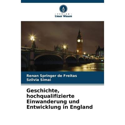 Geschichte, hochqualifizierte Einwanderung und Entwicklung in England, Taschenbuch von Renan Springer de Freitas,Szilvia Simai, Verlag Unser Wissen,