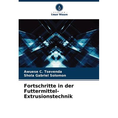 Fortschritte in der Futtermittel-Extrusionstechnik, Taschenbuch von Awuese C. Tsevenda,Shola Gabriel Solomon, Verlag Unser Wissen, 978-620-5-71854-4