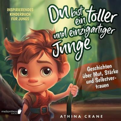 Du bist ein toller und einzigartiger Junge: Inspirierendes Kinderbuch für Jungs – Geschichten über Mut, Stärke und Selbstvertrauen - Athina Crane,