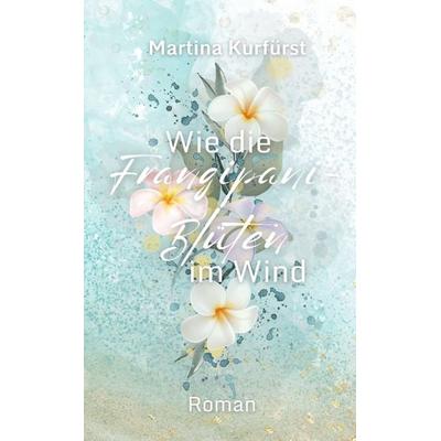 Wie die Frangipani-Blüten im Wind, Taschenbuch von Martina Kurfürst, Tredition, 978-3-384-26963-8