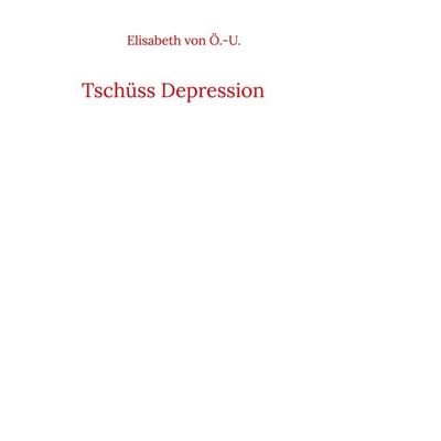 Tschüss Depression, Taschenbuch von Elisabeth Ö.-U., BoD – Books on Demand, 978-3-7392-4872-1