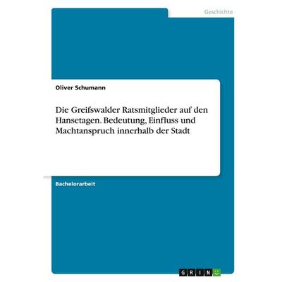 Die Greifswalder Ratsmitglieder auf den Hansetagen. Bedeutung, Einfluss und Machtanspruch innerhalb der Stadt, Taschenbuch von Oliver Schumann, GRIN,