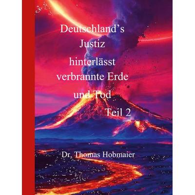 Deutschland's Justiz hinterlässt verbrannte Erde und Tod Teil 2, Gebundene Ausgabe von Thomas Hobmaier, BoD – Books on Demand, 978-3-8192-1409-7