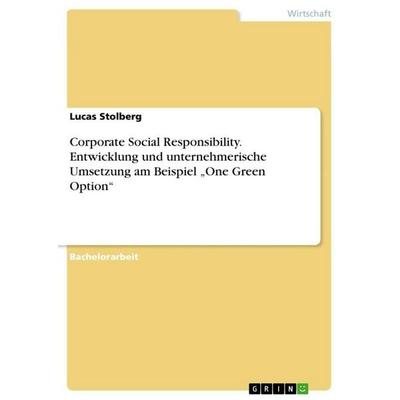 Corporate Social Responsibility. Entwicklung und unternehmerische Umsetzung am Beispiel 'One Green Option'; Taschenbuch von Lucas Stolberg, GRIN,