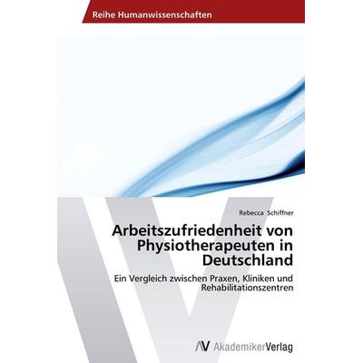 Arbeitszufriedenheit von Physiotherapeuten in Deutschland, Taschenbuch von Rebecca Schiffner, AV Akademikerverlag, 978-3-639-46462-7