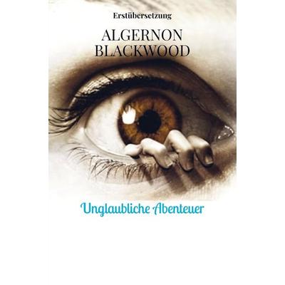Unglaubliche Abenteuer, Taschenbuch von Algernon Blackwood, Bookmundo Direct, 978-94-036-6065-3