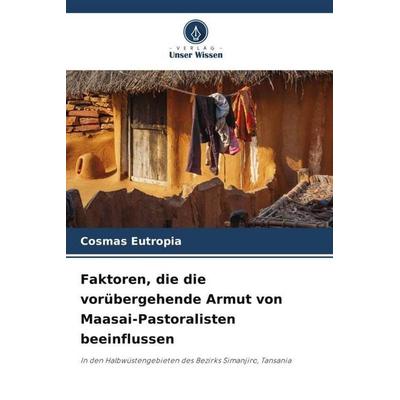 Faktoren, die die vorübergehende Armut von Maasai-Pastoralisten beeinflussen, Taschenbuch von Cosmas Eutropia, Verlag Unser Wissen, 978-620-5-26576-5
