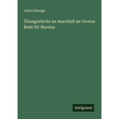Übungsstücke im Anschluß an Ciceros Rede für Murena, Taschenbuch von Julius Strenge, Antigonos Verlag, 978-3-563-16082-4