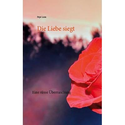 Die Liebe siegt, Taschenbuch von Pepe Luisa, BoD – Books on Demand, 978-3-7460-9891-3