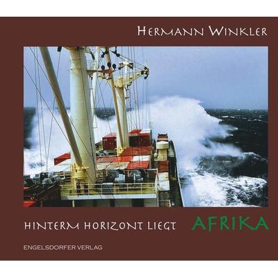 Hinterm Horizont liegt Afrika, Gebundene Ausgabe von Hermann Winkler, Engelsdorfer Verlag, 978-3-96940-121-7
