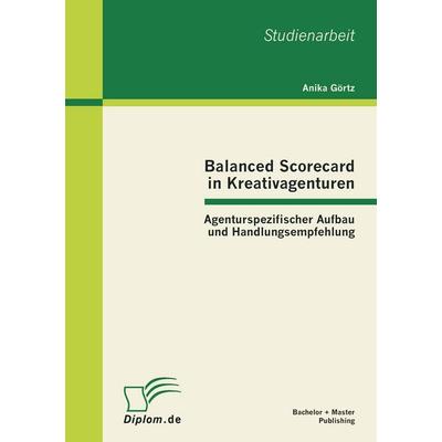 Balanced Scorecard in Kreativagenturen: Agenturspezifischer Aufbau und Handlungsempfehlung, Taschenbuch von Anika Görtz, Bachelor + Master Publishing,
