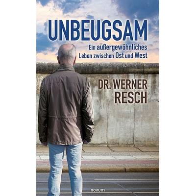 Unbeugsam – ein außergewöhnliches Leben zwischen Ost und West, Taschenbuch von Werner Resch, Novum Verlag, 978-3-99107-531-8