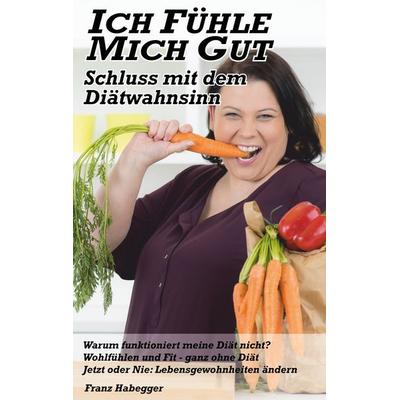 Ich fühle mich gut - Schluss mit dem Diätwahnsinn, Taschenbuch von Franz Habegger, BoD – Books on Demand, 978-3-7528-2964-8