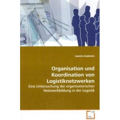 Arabatzis, I: Organisation und Koordination von Logistiknetz, Taschenbuch von Ioannis Arabatzis, VDM, 978-3-639-10367-0