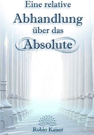 Robin Kaiser - Eine relative Abhandlung über das Absolute: Oder: Der Weg der Selbstwerdung durch Selbstaufgabe - Preis vom 07.10.2026 11:45:10 h