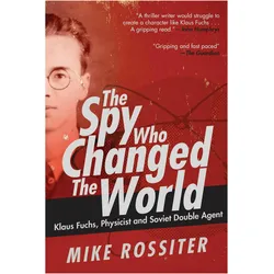 The Spy Who Changed the World: Klaus Fuchs, Physicist and Soviet Double Agent, Sachbücher von Mike Rossiter