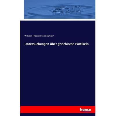 Untersuchungen über griechische Partikeln, Taschenbuch von Wilhelm Friedrich Bäumlein, Hansebooks, 978-3-7428-9281-2