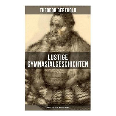 Lustige Gymnasialgeschichten von Theodor Berthold (19 Geschichten in einem Band), Taschenbuch von Theodor Berthold, Musaicum Books, 978-80-272-5504-7