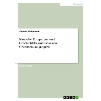 Narrative Kompetenz und Geschichtsbewusstsein von Grundschulabgängern, Taschenbuch von Simone Wehmeyer, GRIN, 978-3-638-75256-5