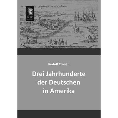 Drei Jahrhunderte der Deutschen in Amerika, Taschenbuch von Rudolf Cronau, EHV-History, 978-3-95564-227-3